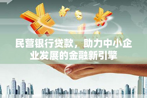 仙桃民营银行贷款，助力中小企业发展的金融新引擎