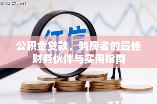 仙桃公积金贷款，购房者的最佳财务伙伴与实用指南