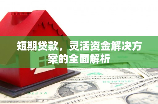 仙桃短期贷款，灵活资金解决方案的全面解析