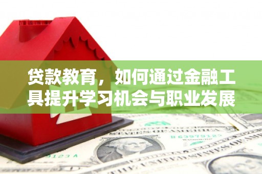 仙桃贷款教育，如何通过金融工具提升学习机会与职业发展