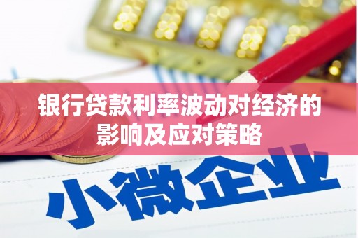 仙桃银行贷款利率波动对经济的影响及应对策略