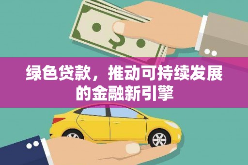 仙桃绿色贷款，推动可持续发展的金融新引擎