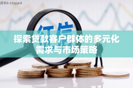 仙桃探索贷款客户群体的多元化需求与市场策略