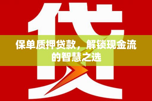 仙桃保单质押贷款，解锁现金流的智慧之选