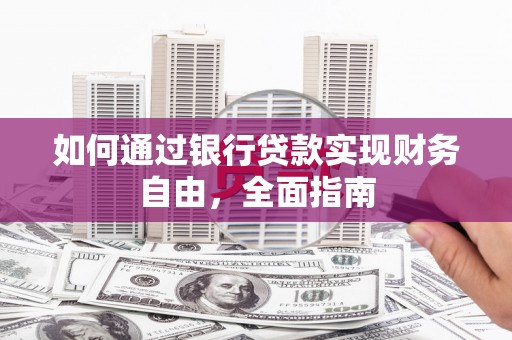 仙桃如何通过银行贷款实现财务自由，全面指南