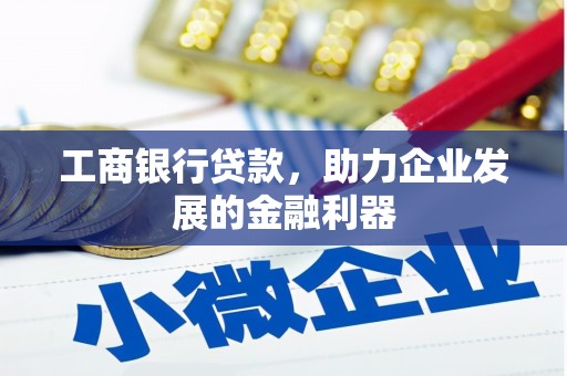 仙桃工商银行贷款，助力企业发展的金融利器