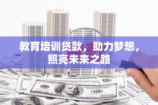 仙桃教育培训贷款，助力梦想，照亮未来之路