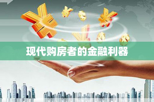 仙桃现代购房者的金融利器