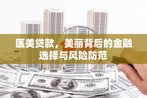 仙桃医美贷款，美丽背后的金融选择与风险防范