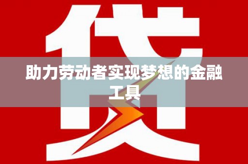 仙桃助力劳动者实现梦想的金融工具