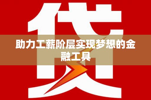 仙桃助力工薪阶层实现梦想的金融工具
