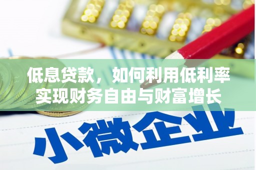 仙桃低息贷款，如何利用低利率实现财务自由与财富增长