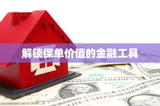 仙桃解锁保单价值的金融工具