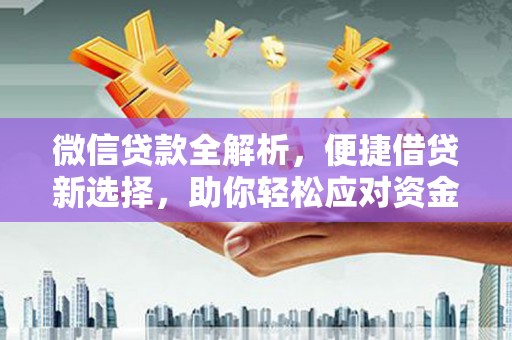 仙桃微信贷款全解析，便捷借贷新选择，助你轻松应对资金需求