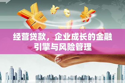 仙桃经营贷款，企业成长的金融引擎与风险管理