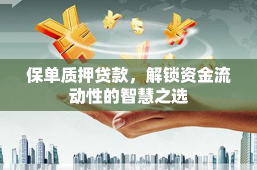 仙桃保单质押贷款，解锁资金流动性的智慧之选